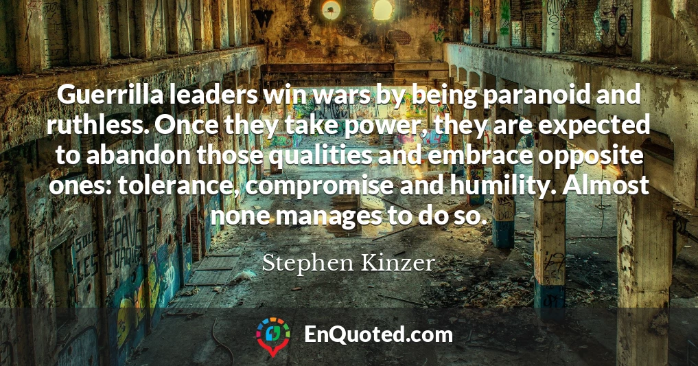 Guerrilla leaders win wars by being paranoid and ruthless. Once they take power, they are expected to abandon those qualities and embrace opposite ones: tolerance, compromise and humility. Almost none manages to do so.