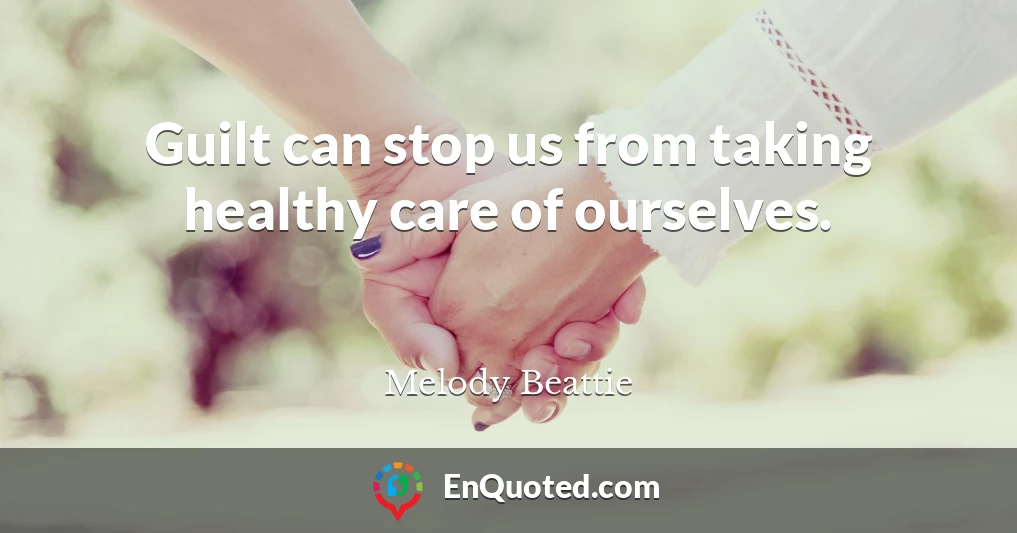 Guilt can stop us from taking healthy care of ourselves.