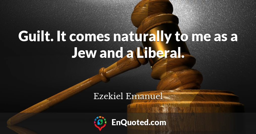 Guilt. It comes naturally to me as a Jew and a Liberal.