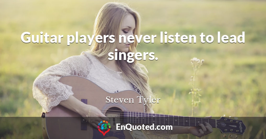 Guitar players never listen to lead singers.