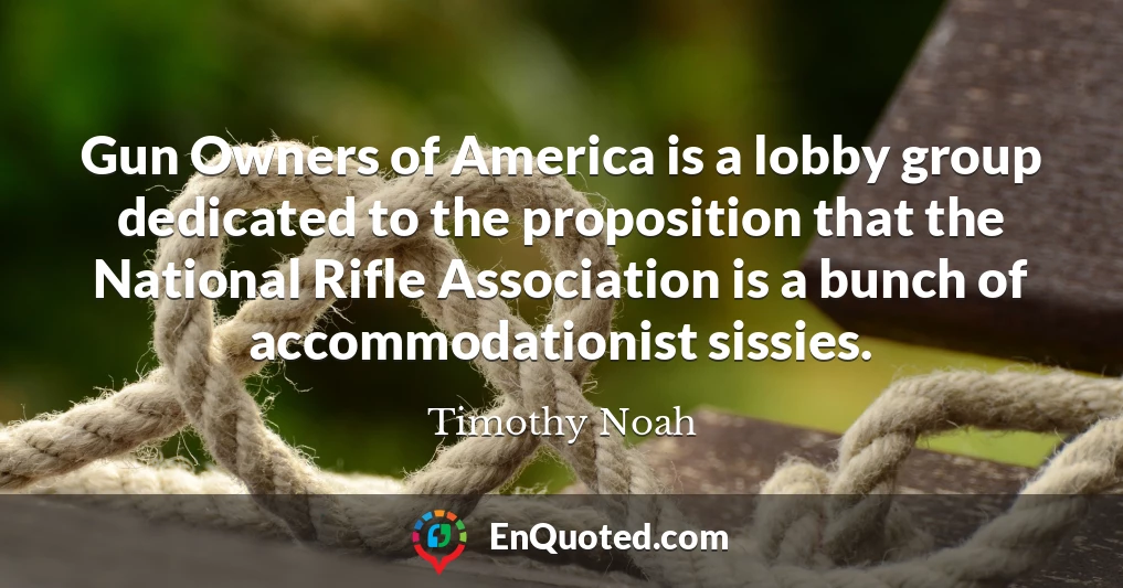 Gun Owners of America is a lobby group dedicated to the proposition that the National Rifle Association is a bunch of accommodationist sissies.