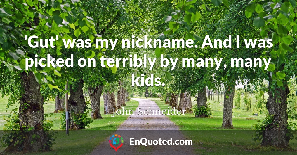 'Gut' was my nickname. And I was picked on terribly by many, many kids.