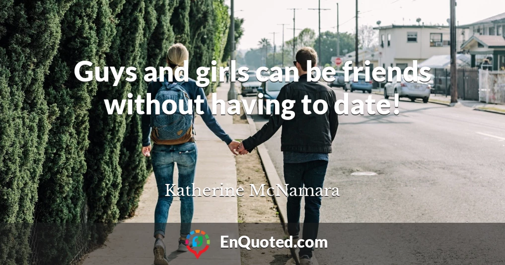 Guys and girls can be friends without having to date!