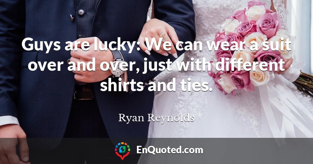 Guys are lucky: We can wear a suit over and over, just with different shirts and ties.