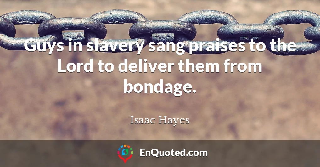 Guys in slavery sang praises to the Lord to deliver them from bondage.