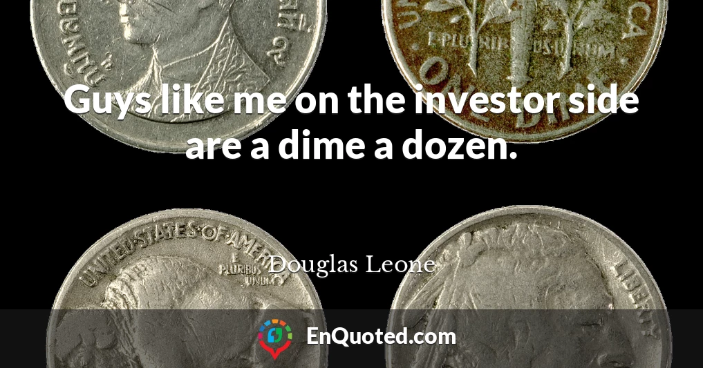 Guys like me on the investor side are a dime a dozen.