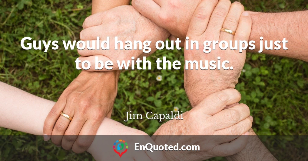 Guys would hang out in groups just to be with the music.