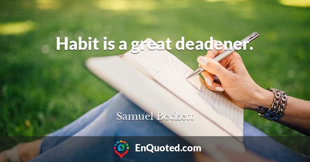 Habit is a great deadener.