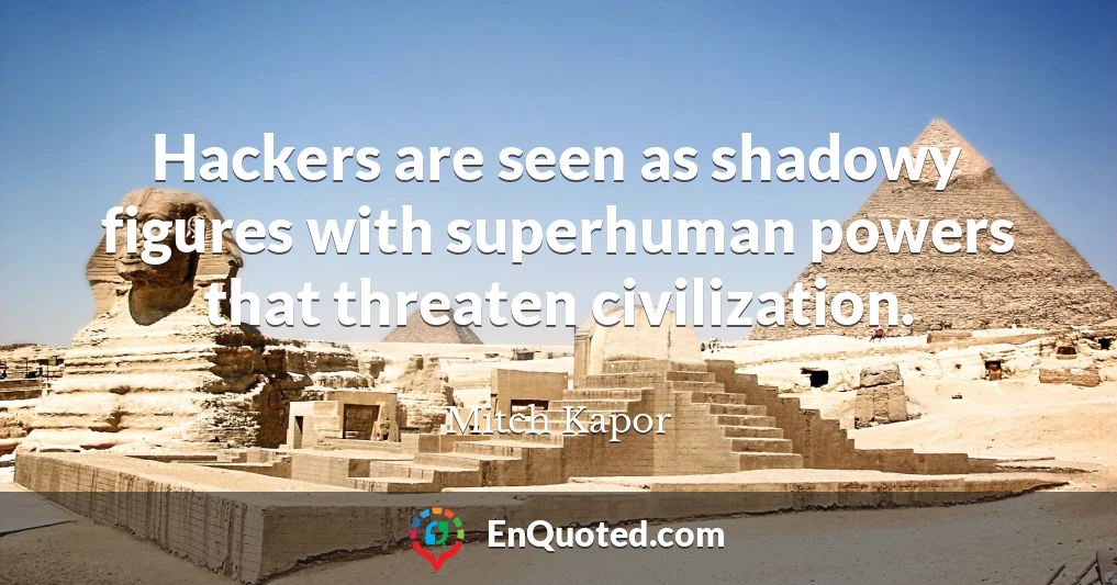 Hackers are seen as shadowy figures with superhuman powers that threaten civilization.