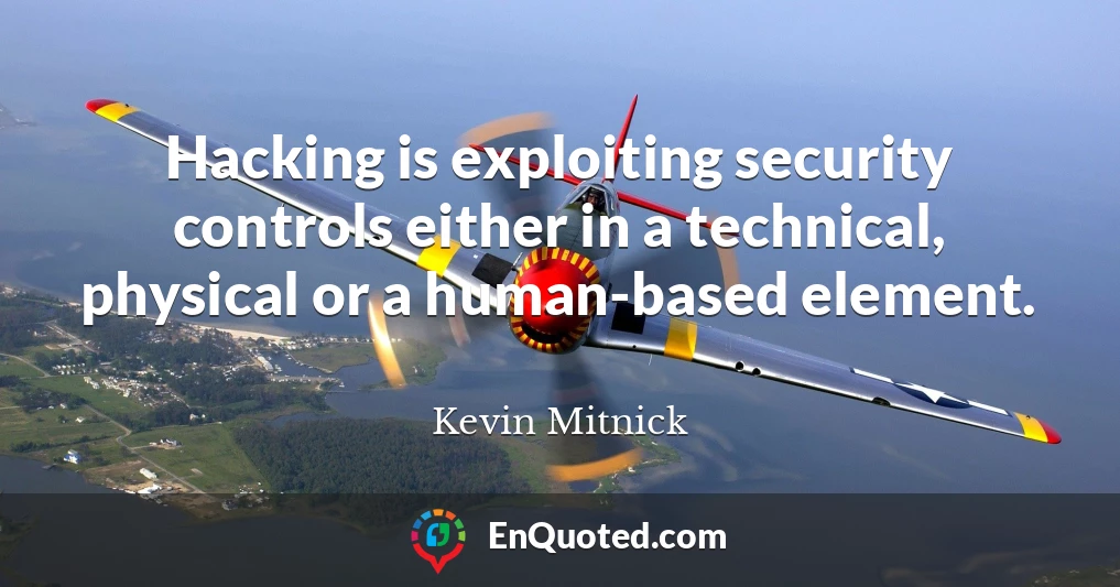 Hacking is exploiting security controls either in a technical, physical or a human-based element.