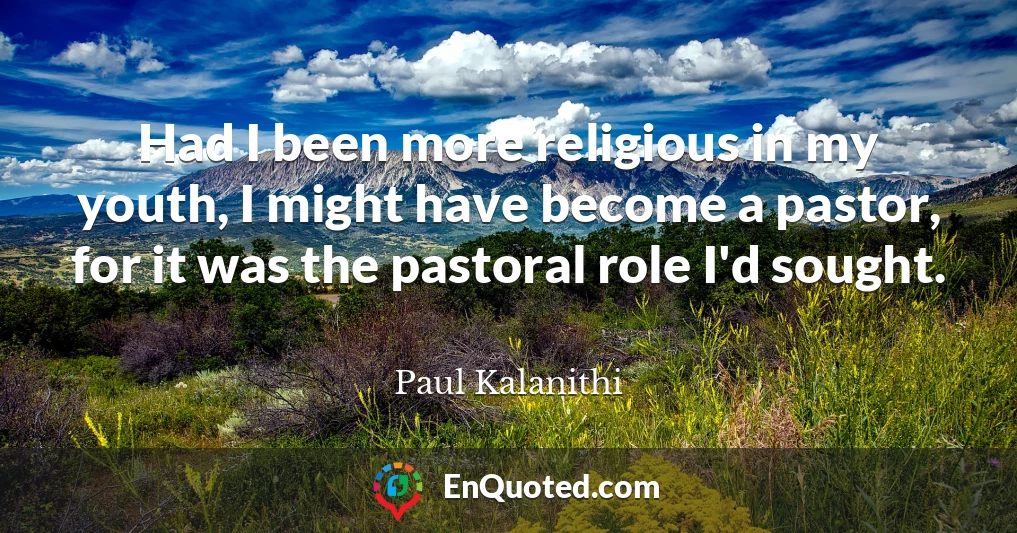 Had I been more religious in my youth, I might have become a pastor, for it was the pastoral role I'd sought.