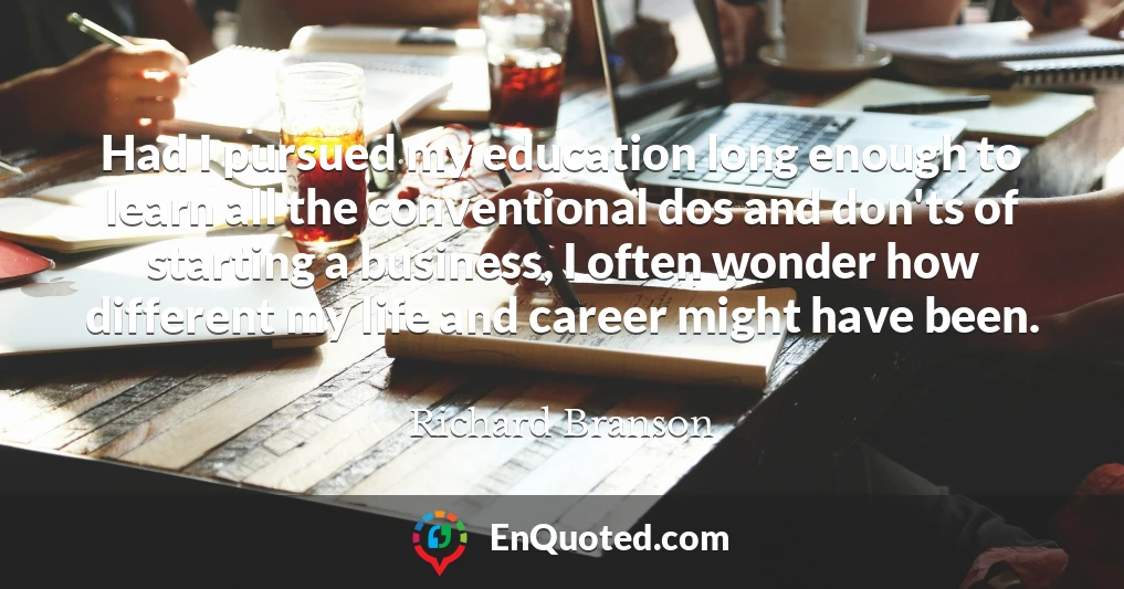 Had I pursued my education long enough to learn all the conventional dos and don'ts of starting a business, I often wonder how different my life and career might have been.