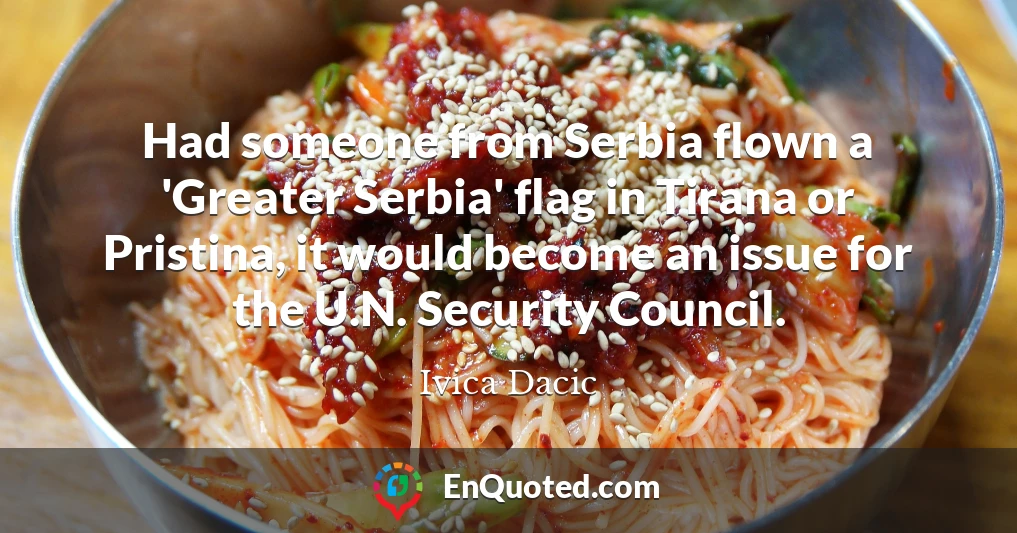 Had someone from Serbia flown a 'Greater Serbia' flag in Tirana or Pristina, it would become an issue for the U.N. Security Council.