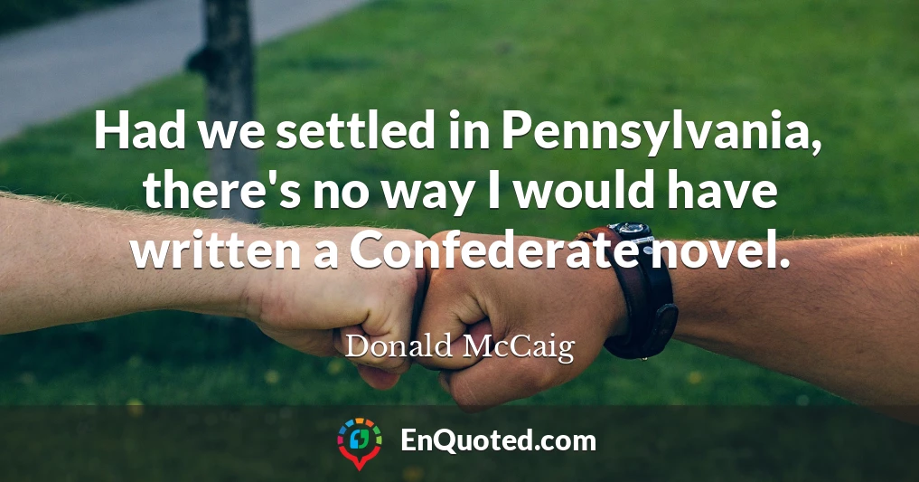 Had we settled in Pennsylvania, there's no way I would have written a Confederate novel.
