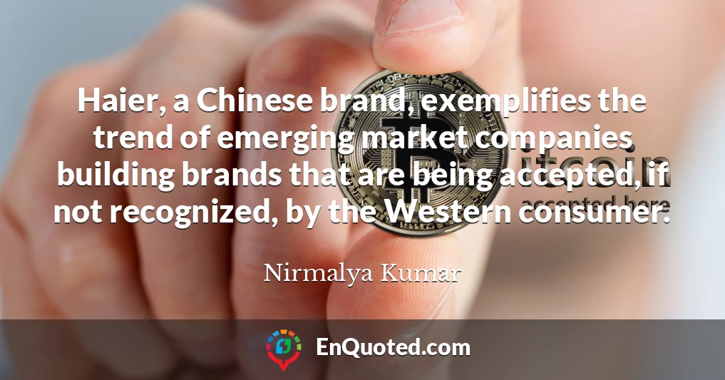 Haier, a Chinese brand, exemplifies the trend of emerging market companies building brands that are being accepted, if not recognized, by the Western consumer.