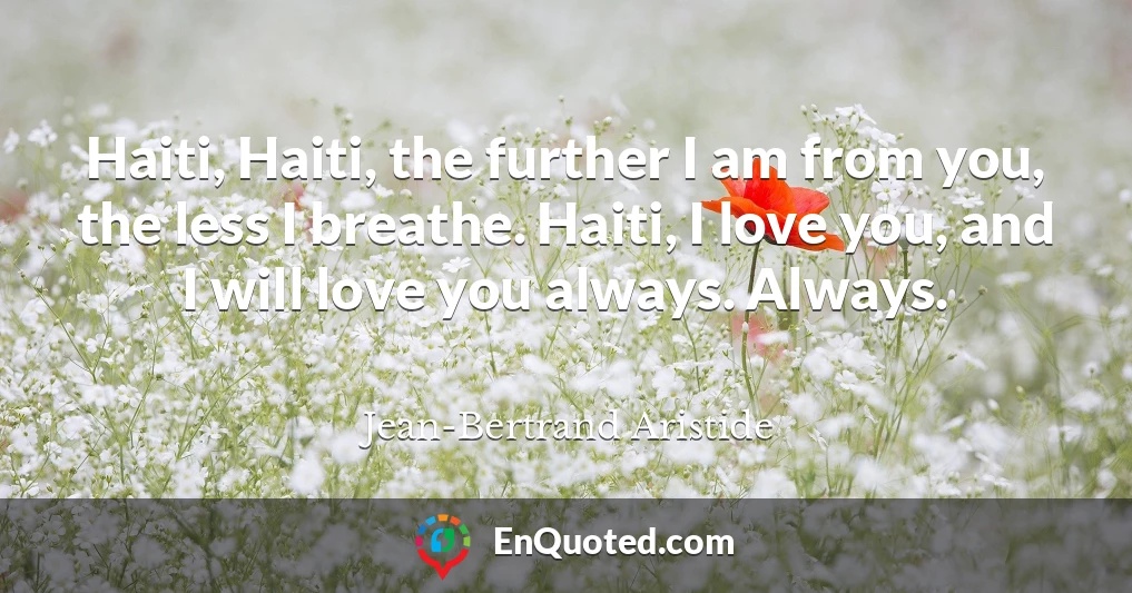 Haiti, Haiti, the further I am from you, the less I breathe. Haiti, I love you, and I will love you always. Always.