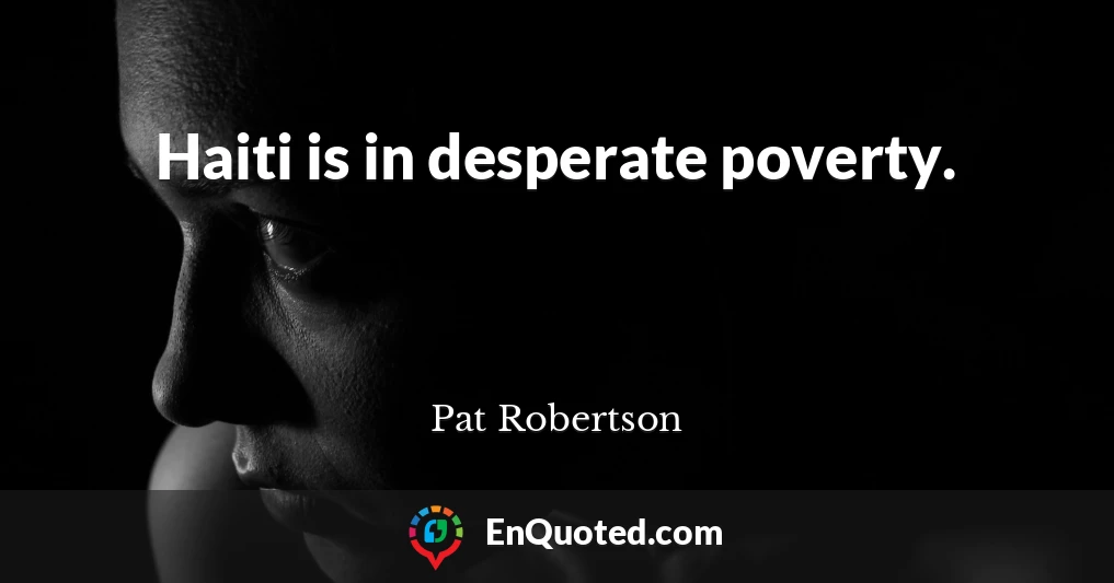 Haiti is in desperate poverty.