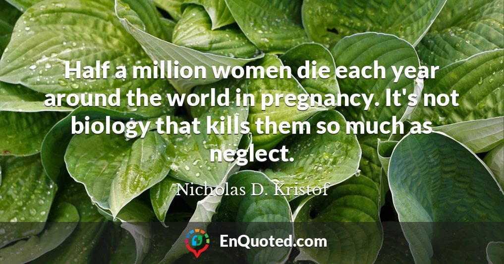 Half a million women die each year around the world in pregnancy. It's not biology that kills them so much as neglect.