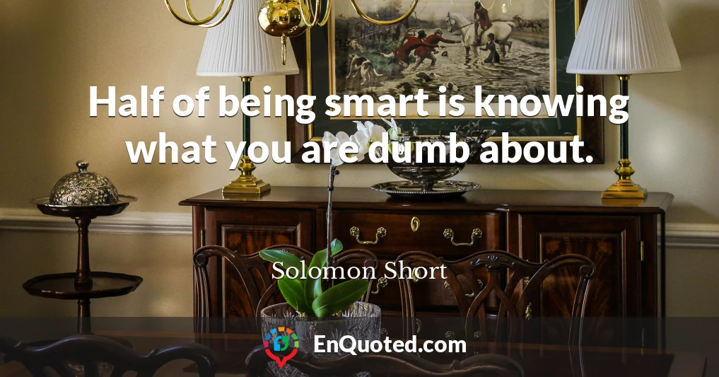 Half of being smart is knowing what you are dumb about.
