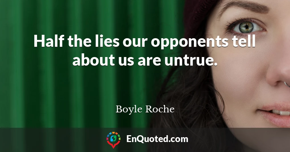 Half the lies our opponents tell about us are untrue.