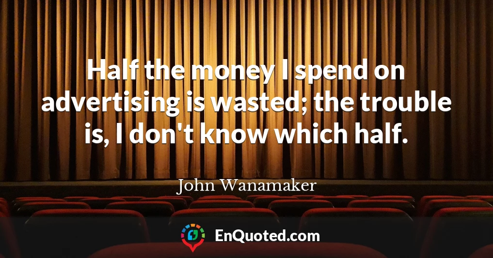 Half the money I spend on advertising is wasted; the trouble is, I don't know which half.