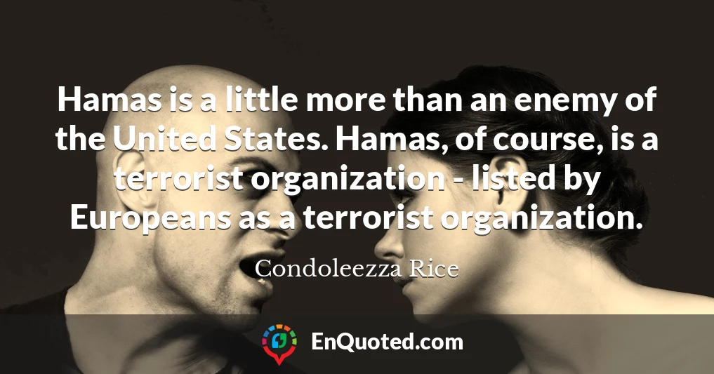 Hamas is a little more than an enemy of the United States. Hamas, of course, is a terrorist organization - listed by Europeans as a terrorist organization.