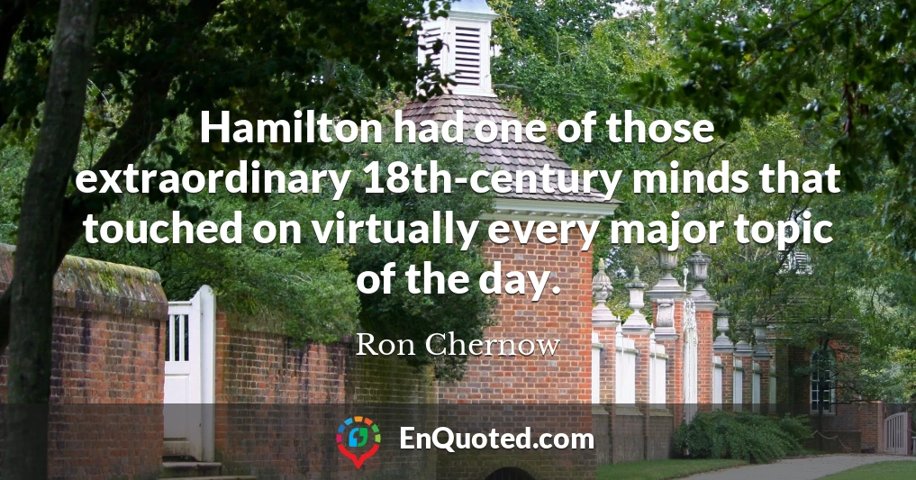 Hamilton had one of those extraordinary 18th-century minds that touched on virtually every major topic of the day.