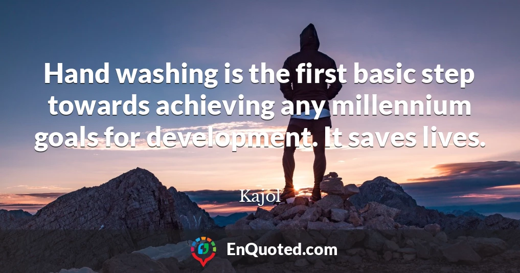 Hand washing is the first basic step towards achieving any millennium goals for development. It saves lives.