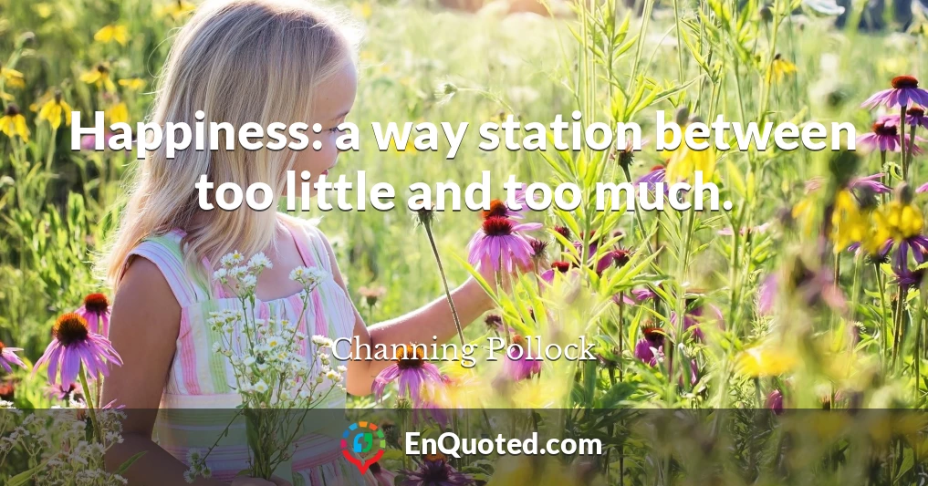 Happiness: a way station between too little and too much.