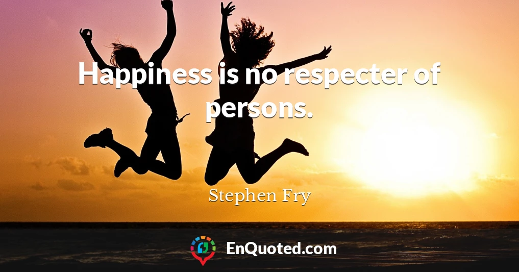 Happiness is no respecter of persons.