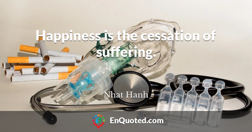 Happiness is the cessation of suffering.