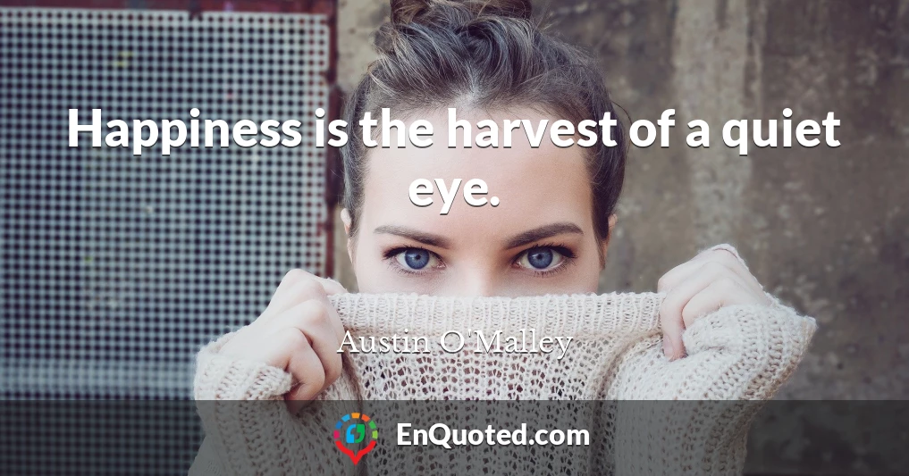 Happiness is the harvest of a quiet eye.