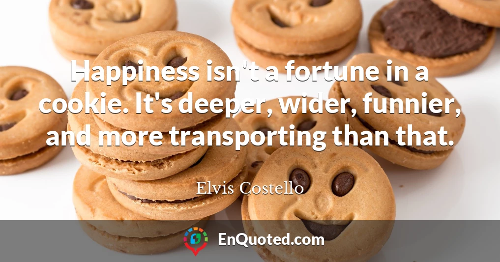 Happiness isn't a fortune in a cookie. It's deeper, wider, funnier, and more transporting than that.