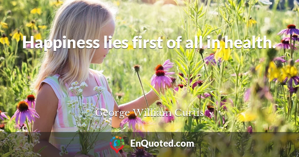 Happiness lies first of all in health.