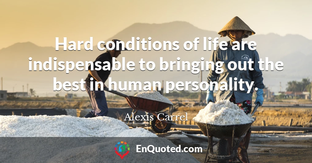 Hard conditions of life are indispensable to bringing out the best in human personality.