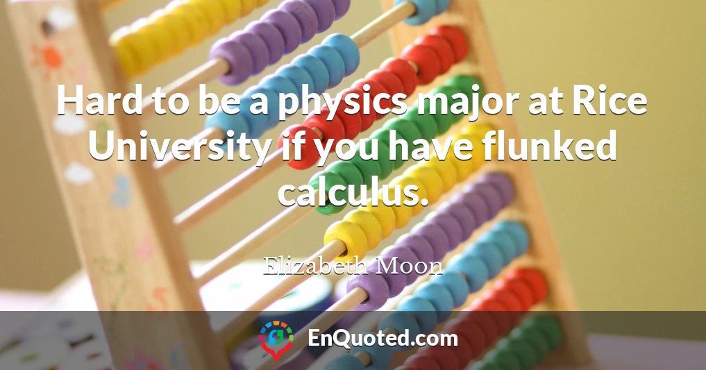 Hard to be a physics major at Rice University if you have flunked calculus.
