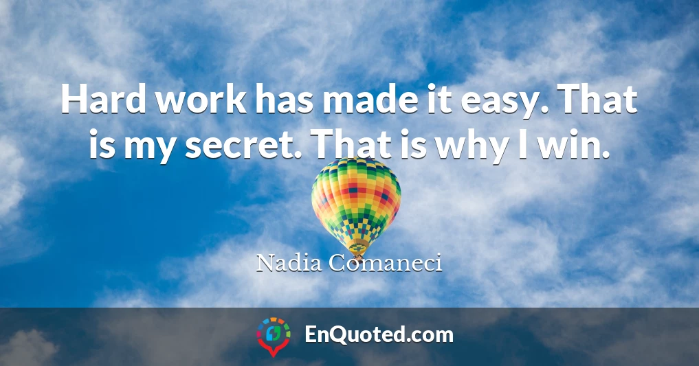 Hard work has made it easy. That is my secret. That is why I win.