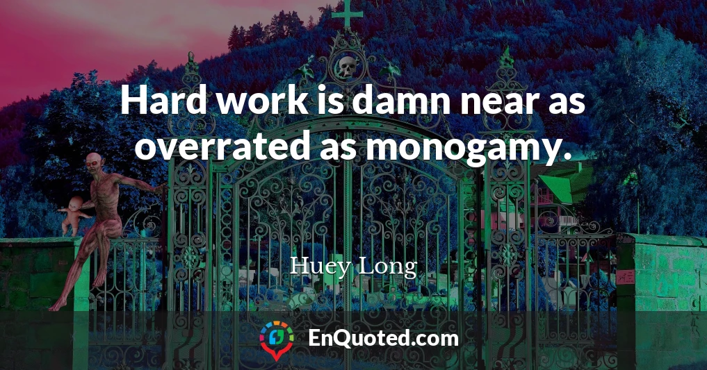 Hard work is damn near as overrated as monogamy.