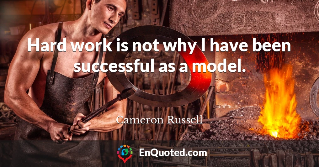 Hard work is not why I have been successful as a model.