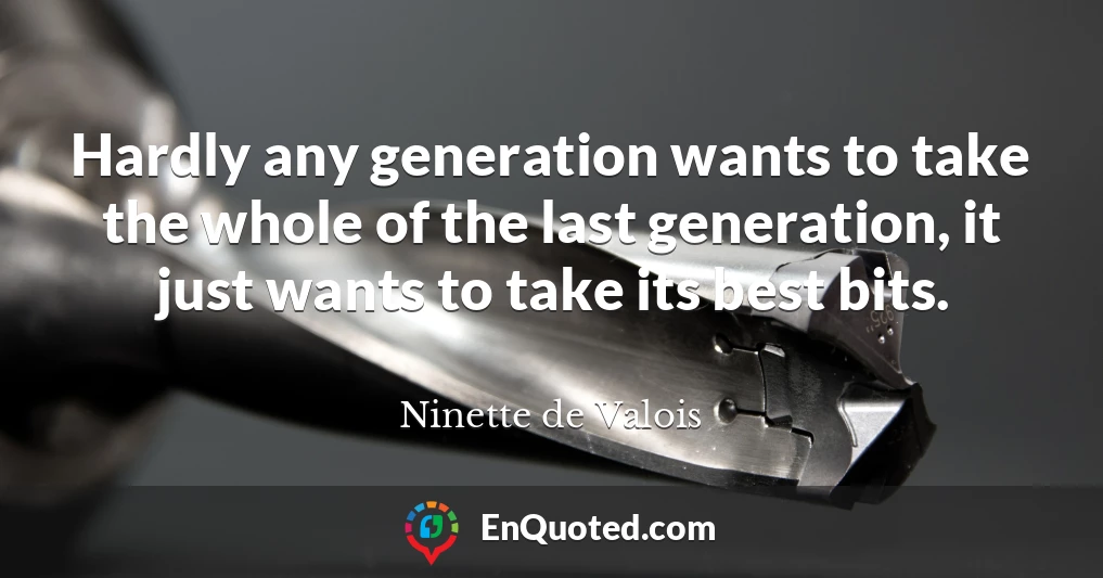 Hardly any generation wants to take the whole of the last generation, it just wants to take its best bits.