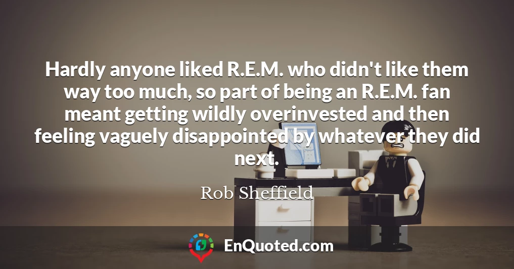 Hardly anyone liked R.E.M. who didn't like them way too much, so part of being an R.E.M. fan meant getting wildly overinvested and then feeling vaguely disappointed by whatever they did next.