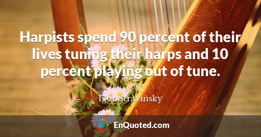 Harpists spend 90 percent of their lives tuning their harps and 10 percent playing out of tune.