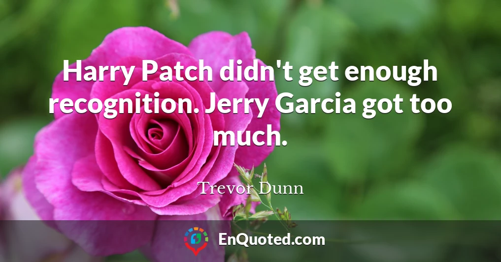 Harry Patch didn't get enough recognition. Jerry Garcia got too much.