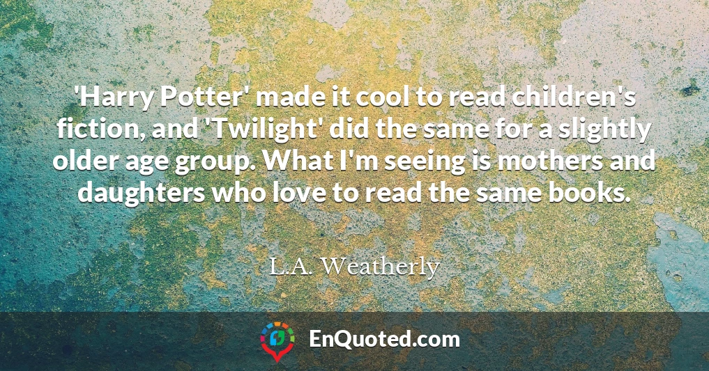 'Harry Potter' made it cool to read children's fiction, and 'Twilight' did the same for a slightly older age group. What I'm seeing is mothers and daughters who love to read the same books.
