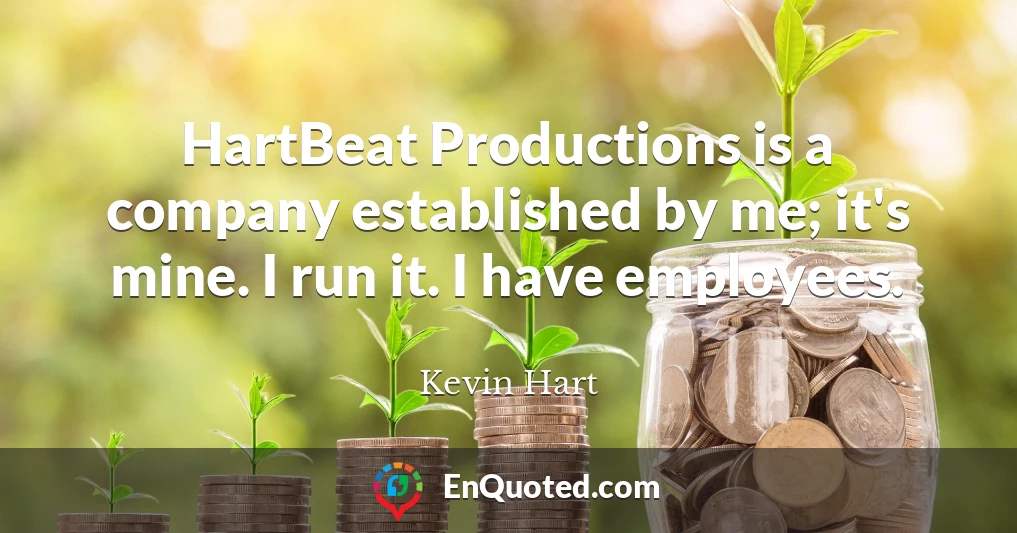 HartBeat Productions is a company established by me; it's mine. I run it. I have employees.