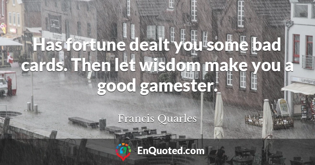 Has fortune dealt you some bad cards. Then let wisdom make you a good gamester.