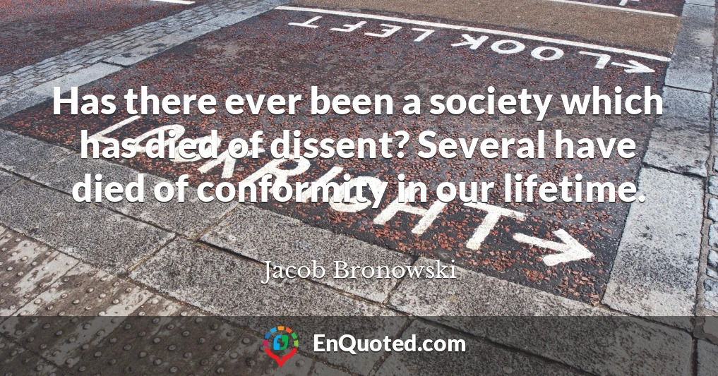 Has there ever been a society which has died of dissent? Several have died of conformity in our lifetime.