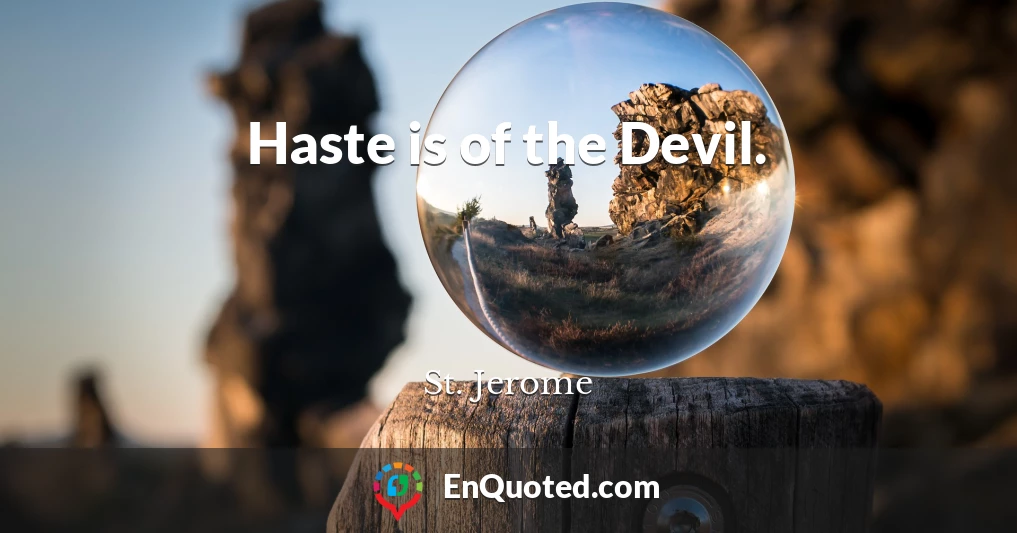 Haste is of the Devil.
