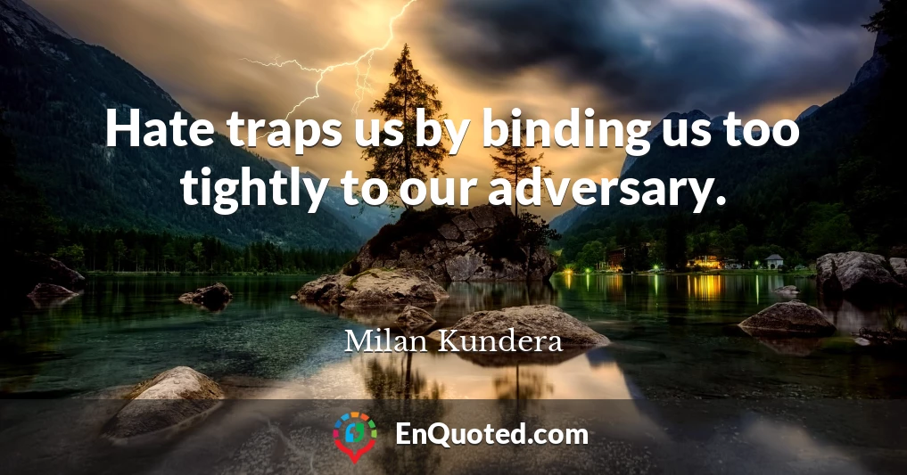 Hate traps us by binding us too tightly to our adversary.