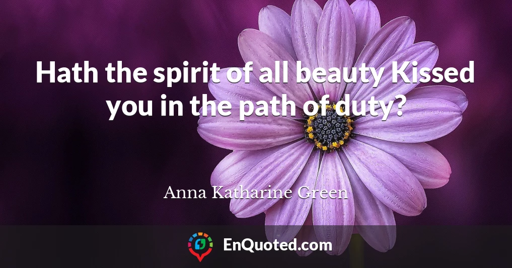 Hath the spirit of all beauty Kissed you in the path of duty?